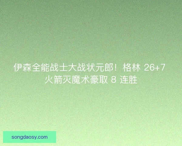 伊森全能战士大战状元郎！格林 26+7 火箭灭魔术豪取 8 连胜