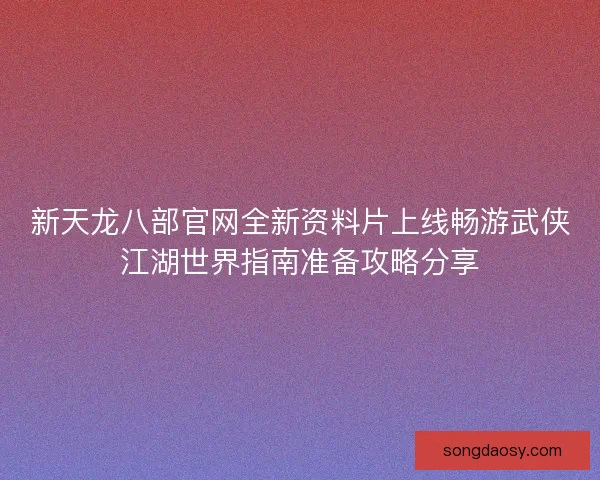 新天龙八部官网全新资料片上线畅游武侠江湖世界指南准备攻略分享
