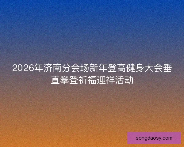 2026年济南分会场新年登高健身大会垂直攀登祈福迎祥活动