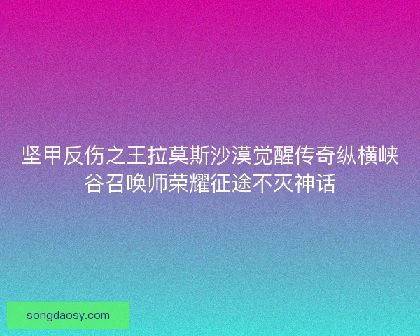 坚甲反伤之王拉莫斯沙漠觉醒传奇纵横峡谷召唤师荣耀征途不灭神话