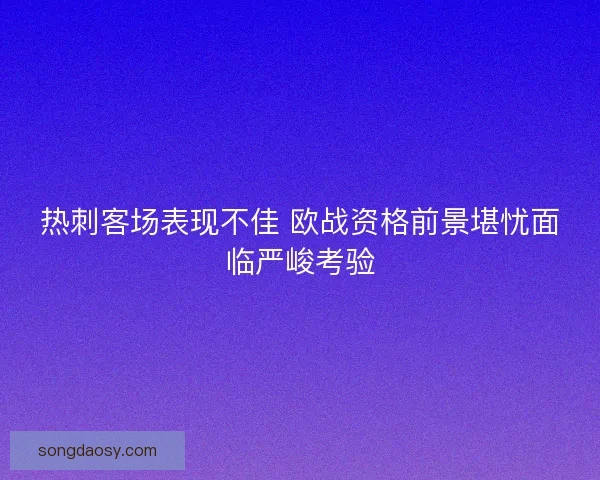 热刺客场表现不佳 欧战资格前景堪忧面临严峻考验